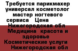 Требуется парикмахер-универсал,косметолог,мастер ногтевого сервиса › Цена ­ 1 200 - Нижегородская обл. Медицина, красота и здоровье » Косметические услуги   . Нижегородская обл.